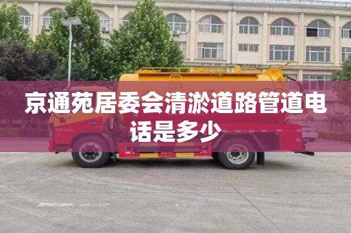 京通苑居委會(huì)清淤道路管道電話是多少