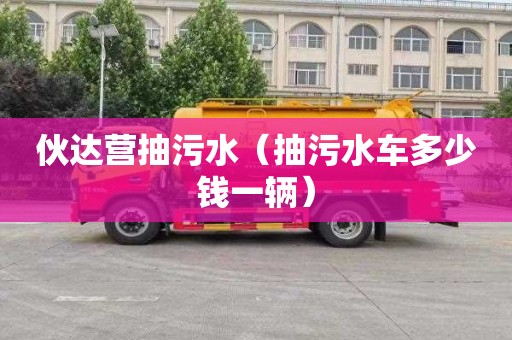 伙達營抽污水（抽污水車多少錢一輛）