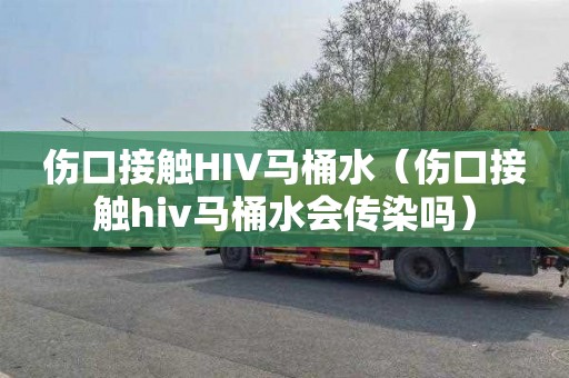 傷口接觸HIV馬桶水（傷口接觸hiv馬桶水會傳染嗎）