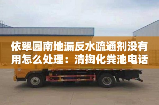 依翠園南地漏反水疏通劑沒有用怎么處理：清掏化糞池電話