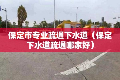 保定市專業(yè)疏通下水道（保定下水道疏通哪家好）