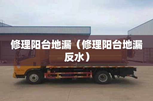 修理陽臺地漏（修理陽臺地漏反水）