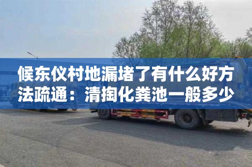 候東儀村地漏堵了有什么好方法疏通：清掏化糞池一般多少錢