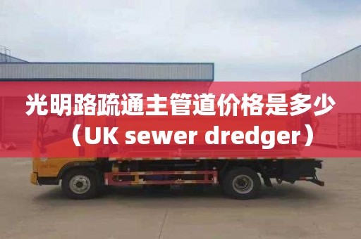 光明路疏通主管道價格是多少（UK sewer dredger）