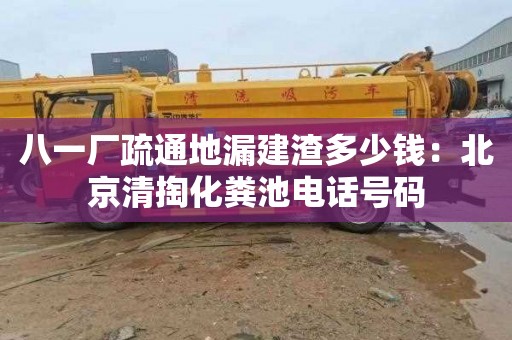 八一廠疏通地漏建渣多少錢：北京清掏化糞池電話號碼