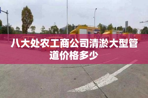 八大處農工商公司清淤大型管道價格多少