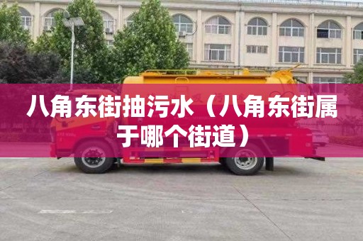 八角東街抽污水（八角東街屬于哪個(gè)街道）