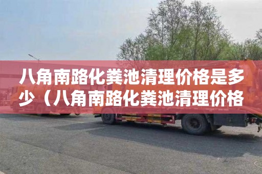 八角南路化糞池清理價格是多少（八角南路化糞池清理價格是多少錢）