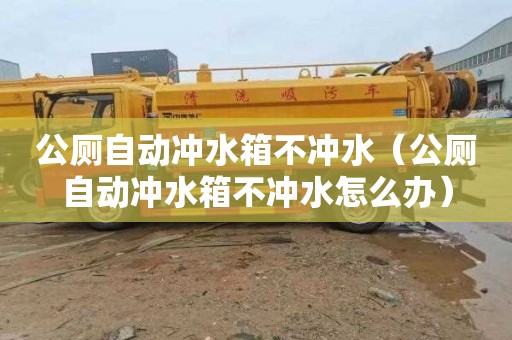 公廁自動沖水箱不沖水（公廁自動沖水箱不沖水怎么辦）