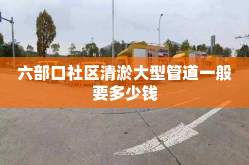 六部口社區(qū)清淤大型管道一般要多少錢