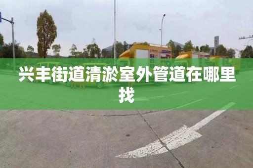 興豐街道清淤室外管道在哪里找