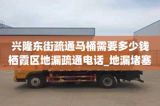 興隆東街疏通馬桶需要多少錢棲霞區地漏疏通電話_地漏堵塞怎么辦