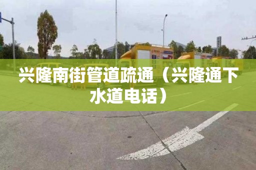 興隆南街管道疏通（興隆通下水道電話）