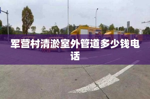 軍營村清淤室外管道多少錢電話