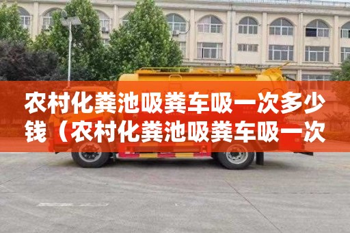 農村化糞池吸糞車吸一次多少錢（農村化糞池吸糞車吸一次多少錢合適）