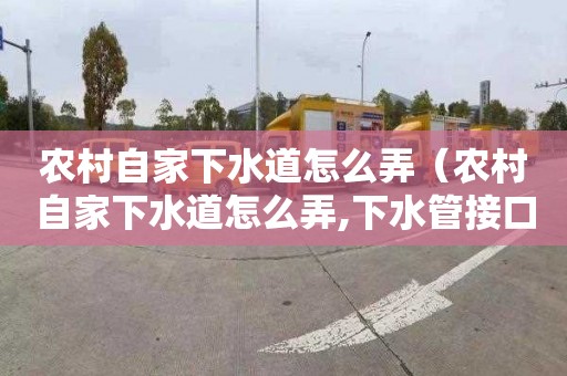 農村自家下水道怎么弄（農村自家下水道怎么弄,下水管接口怎么接?）