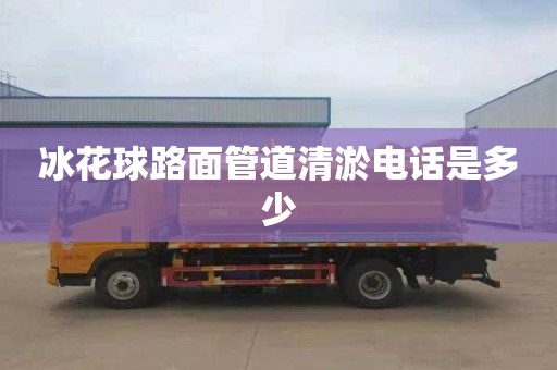 冰花球路面管道清淤電話(huà)是多少