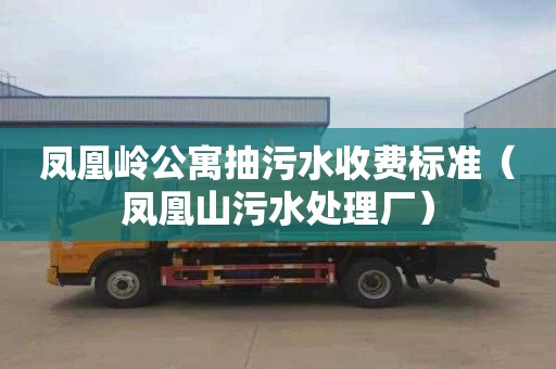 鳳凰嶺公寓抽污水收費標準（鳳凰山污水處理廠）