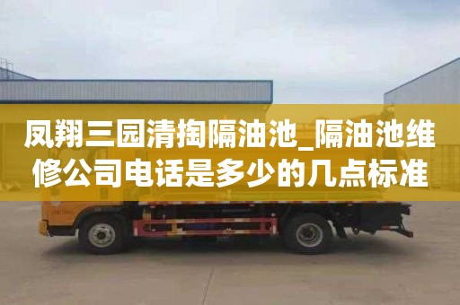 鳳翔三園清掏隔油池_隔油池維修公司電話是多少的幾點標準