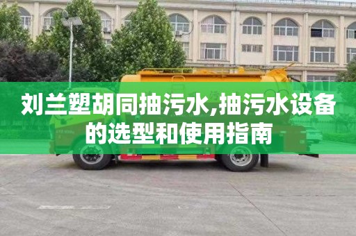 劉蘭塑胡同抽污水,抽污水設備的選型和使用指南