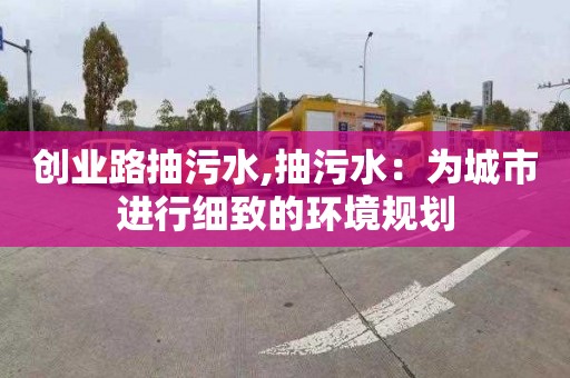 創業路抽污水,抽污水：為城市進行細致的環境規劃