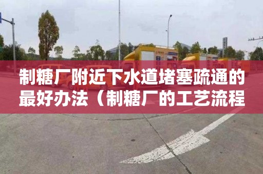 制糖廠附近下水道堵塞疏通的最好辦法（制糖廠的工藝流程）