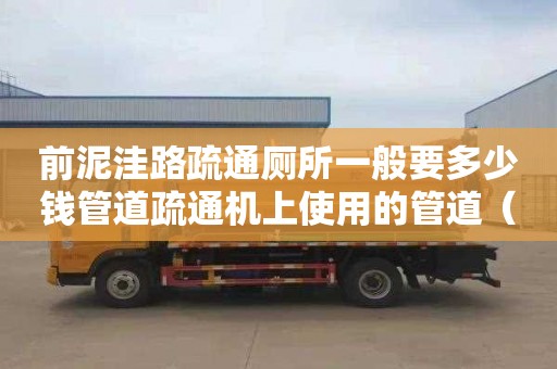 前泥洼路疏通廁所一般要多少錢管道疏通機上使用的管道（管道疏通機的使用）