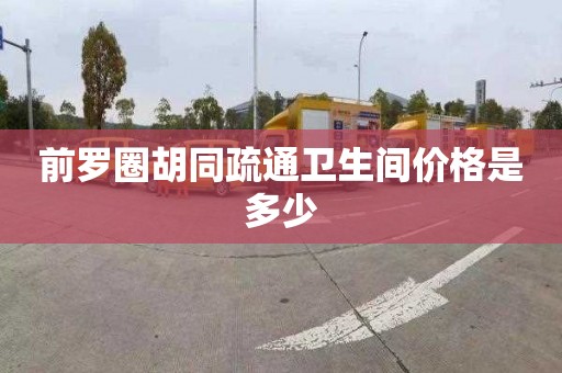 前羅圈胡同疏通衛生間價格是多少