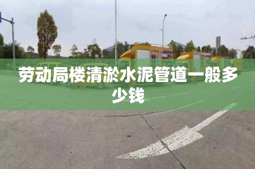 勞動局樓清淤水泥管道一般多少錢