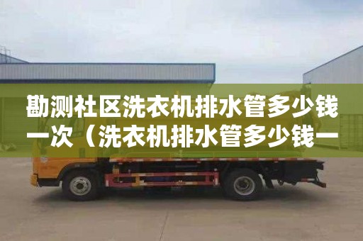 勘測社區洗衣機排水管多少錢一次（洗衣機排水管多少錢一米）