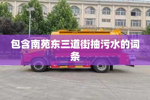 包含南苑東三道街抽污水的詞條