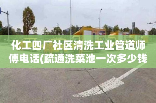 化工四廠社區清洗工業管道師傅電話(疏通洗菜池一次多少錢)