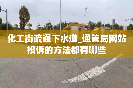 化工街疏通下水道_通管局網站投訴的方法都有哪些