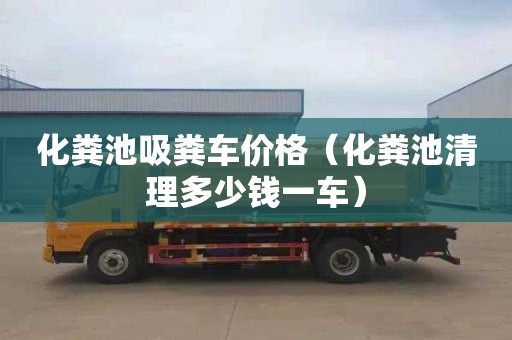 化糞池吸糞車價格（化糞池清理多少錢一車）