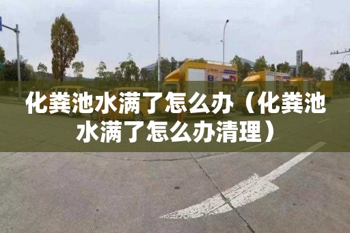 化糞池水滿了怎么辦（化糞池水滿了怎么辦清理）