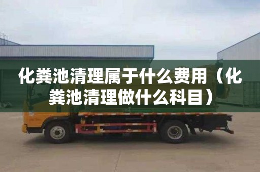 化糞池清理屬于什么費用（化糞池清理做什么科目）