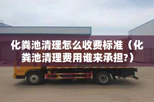 化糞池清理怎么收費標準（化糞池清理費用誰來承擔?）