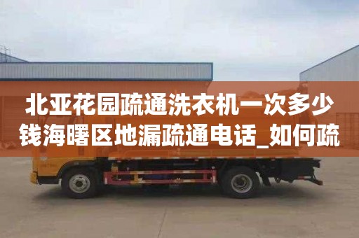 北亞花園疏通洗衣機一次多少錢海曙區地漏疏通電話_如何疏通堵塞的地漏