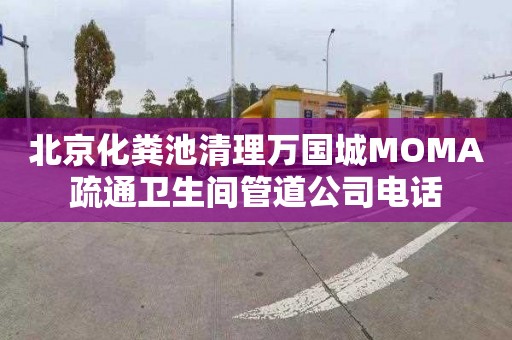 北京化糞池清理萬國城MOMA疏通衛生間管道公司電話