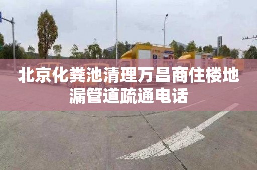 北京化糞池清理萬昌商住樓地漏管道疏通電話