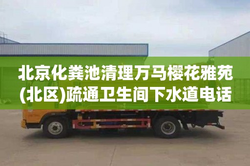 北京化糞池清理萬馬櫻花雅苑(北區)疏通衛生間下水道電話