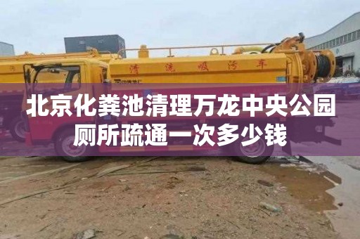 北京化糞池清理萬龍中央公園廁所疏通一次多少錢