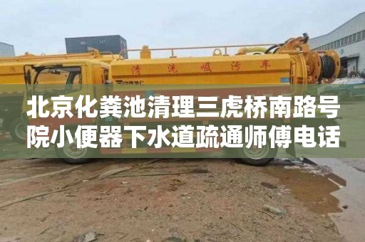 北京化糞池清理三虎橋南路號(hào)院小便器下水道疏通師傅電話