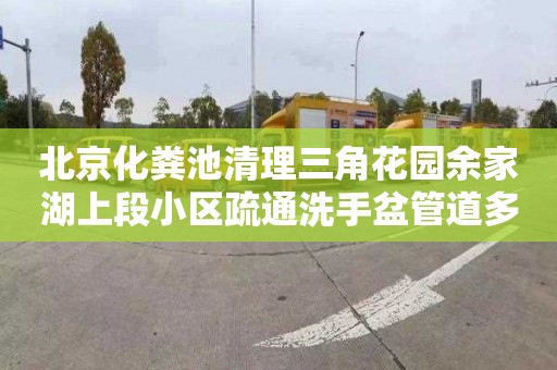 北京化糞池清理三角花園余家湖上段小區疏通洗手盆管道多少錢電話