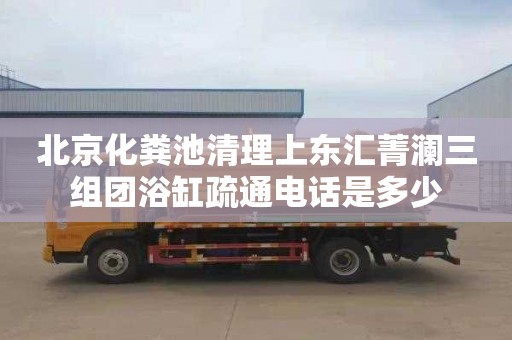 北京化糞池清理上東匯菁瀾三組團(tuán)浴缸疏通電話是多少