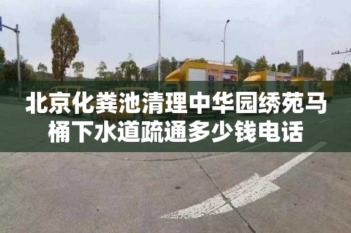 北京化糞池清理中華園繡苑馬桶下水道疏通多少錢電話