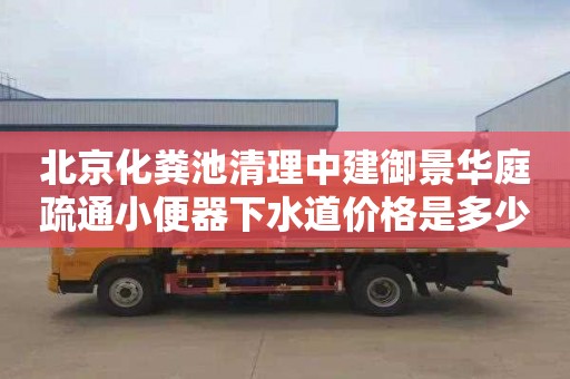 北京化糞池清理中建御景華庭疏通小便器下水道價格是多少