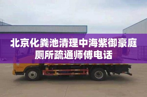 北京化糞池清理中海紫御豪庭廁所疏通師傅電話