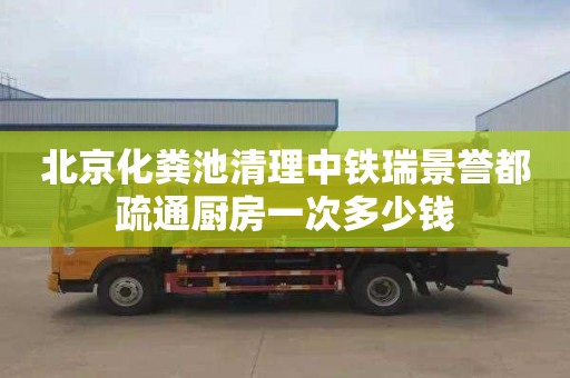 北京化糞池清理中鐵瑞景譽都疏通廚房一次多少錢