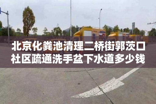 北京化糞池清理二橋街郭茨口社區(qū)疏通洗手盆下水道多少錢